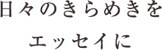 日々のきらめきをエッセイに
